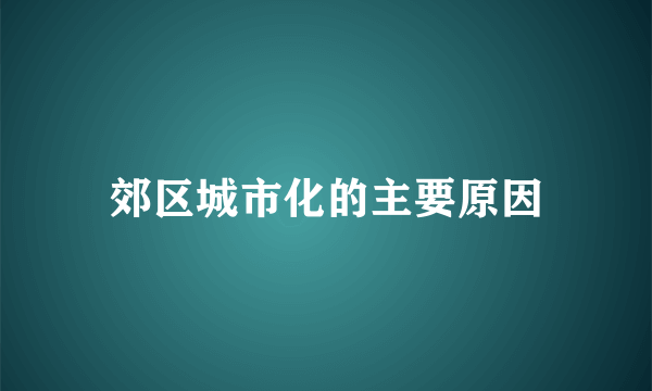 郊区城市化的主要原因