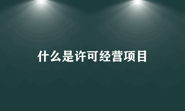 什么是许可经营项目