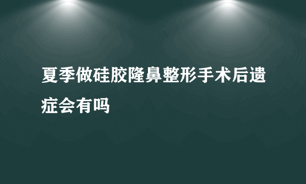 夏季做硅胶隆鼻整形手术后遗症会有吗