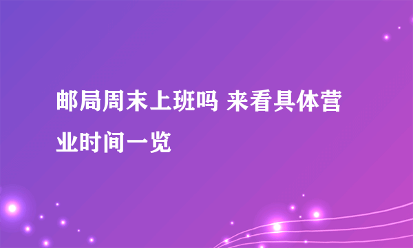 邮局周末上班吗 来看具体营业时间一览