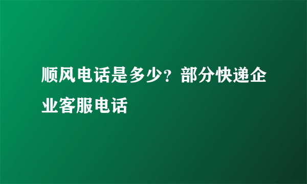 顺风电话是多少？部分快递企业客服电话