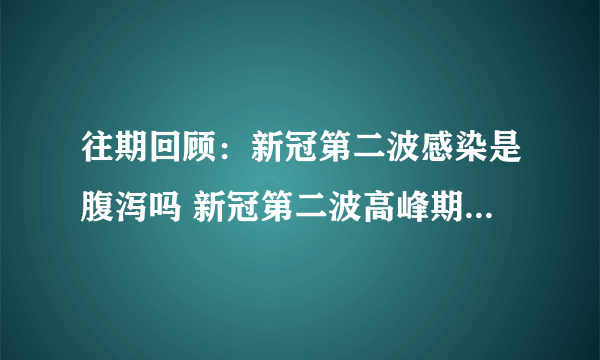 往期回顾：新冠第二波感染是腹泻吗 新冠第二波高峰期时间大概什么时候