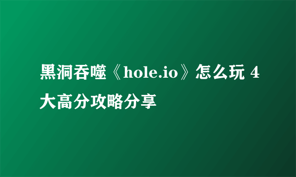 黑洞吞噬《hole.io》怎么玩 4大高分攻略分享