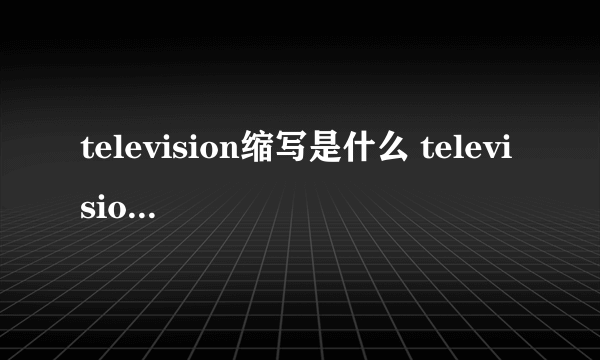 television缩写是什么 television缩写是TV