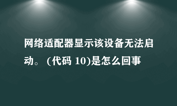 网络适配器显示该设备无法启动。 (代码 10)是怎么回事