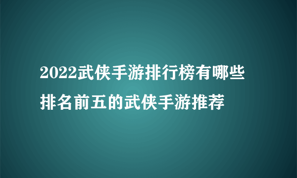 2022武侠手游排行榜有哪些 排名前五的武侠手游推荐