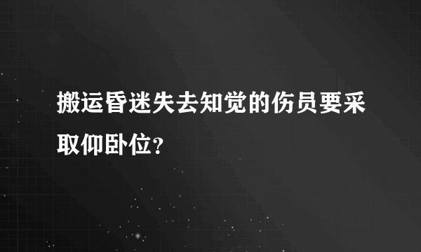 搬运昏迷失去知觉的伤员要采取仰卧位？