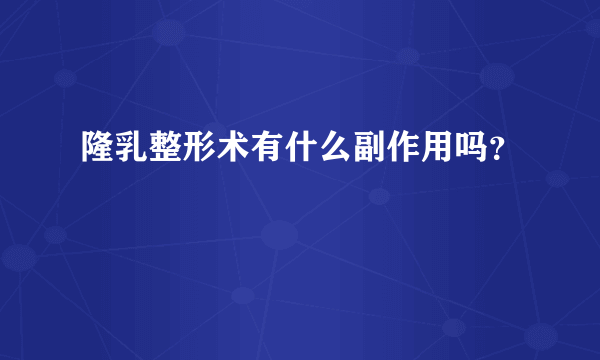 隆乳整形术有什么副作用吗？