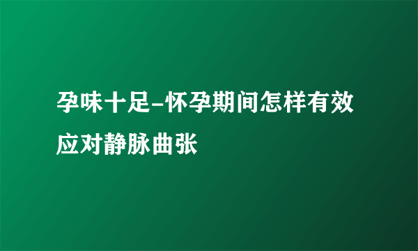 孕味十足-怀孕期间怎样有效应对静脉曲张