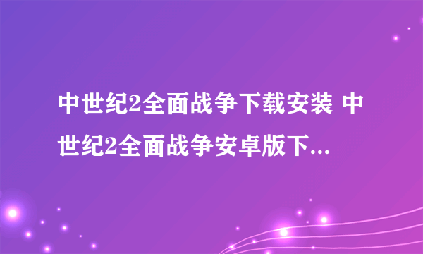 中世纪2全面战争下载安装 中世纪2全面战争安卓版下载2022