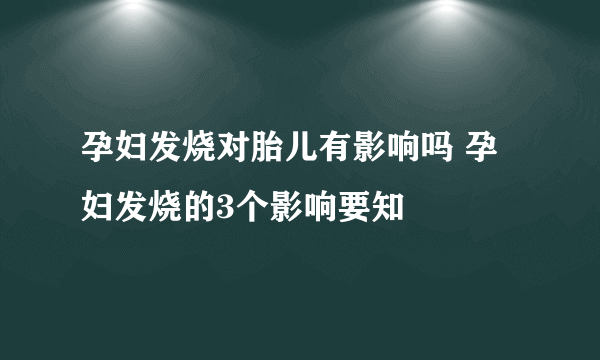 孕妇发烧对胎儿有影响吗 孕妇发烧的3个影响要知