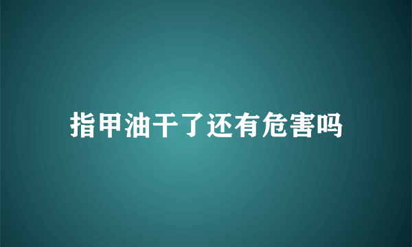 指甲油干了还有危害吗