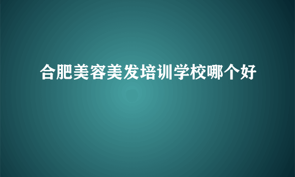 合肥美容美发培训学校哪个好