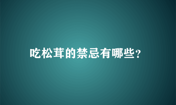 吃松茸的禁忌有哪些？