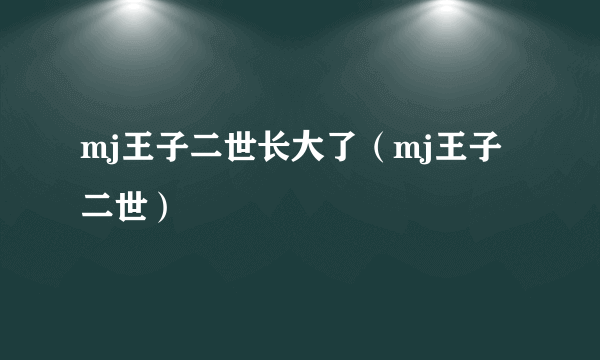 mj王子二世长大了（mj王子二世）