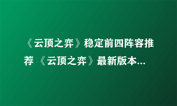 《云顶之弈》稳定前四阵容推荐 《云顶之弈》最新版本最强阵容排行榜