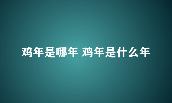 鸡年是哪年 鸡年是什么年