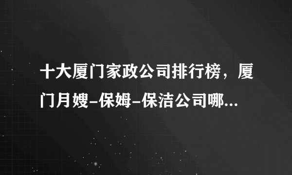 十大厦门家政公司排行榜，厦门月嫂-保姆-保洁公司哪家好，厦门家政服务公司有哪些