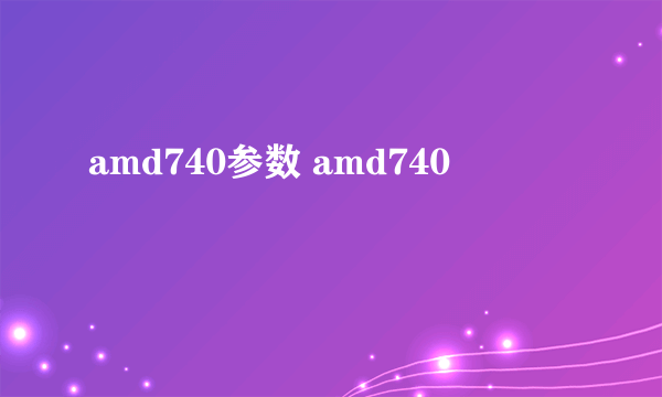 amd740参数 amd740