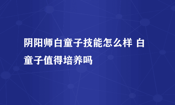 阴阳师白童子技能怎么样 白童子值得培养吗