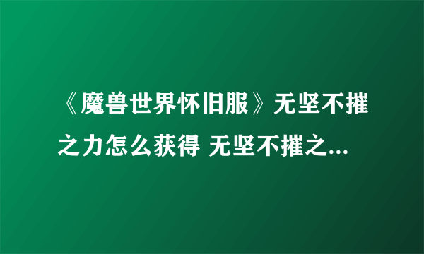 《魔兽世界怀旧服》无坚不摧之力怎么获得 无坚不摧之力获得方法介绍