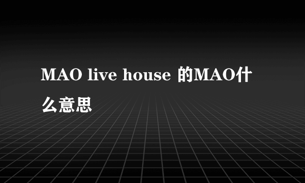 MAO live house 的MAO什么意思