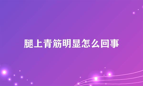 腿上青筋明显怎么回事