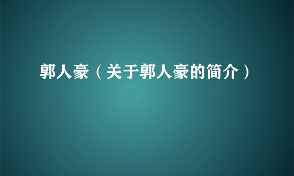 郭人豪（关于郭人豪的简介）