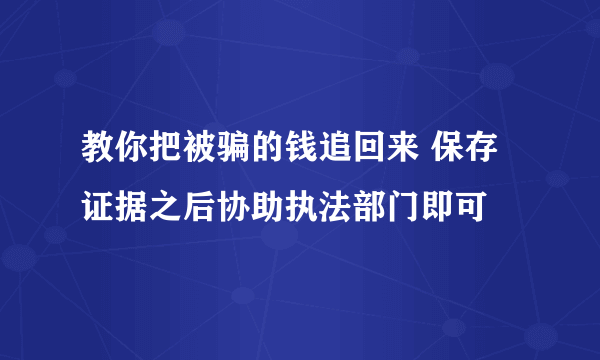 教你把被骗的钱追回来 保存证据之后协助执法部门即可