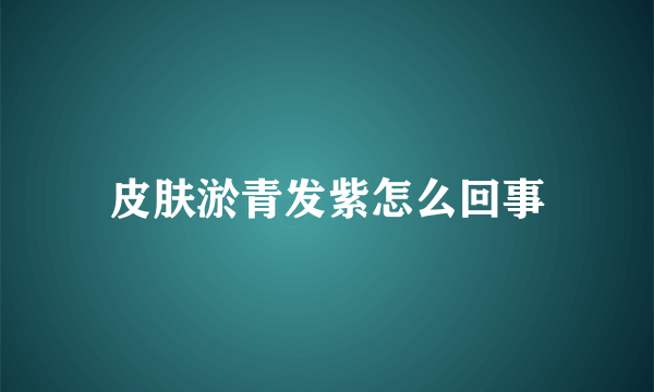 皮肤淤青发紫怎么回事