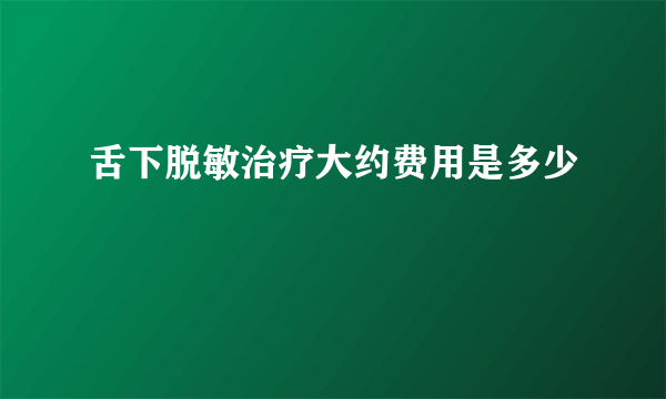 舌下脱敏治疗大约费用是多少