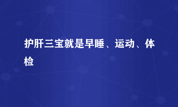 护肝三宝就是早睡、运动、体检