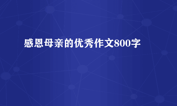 感恩母亲的优秀作文800字