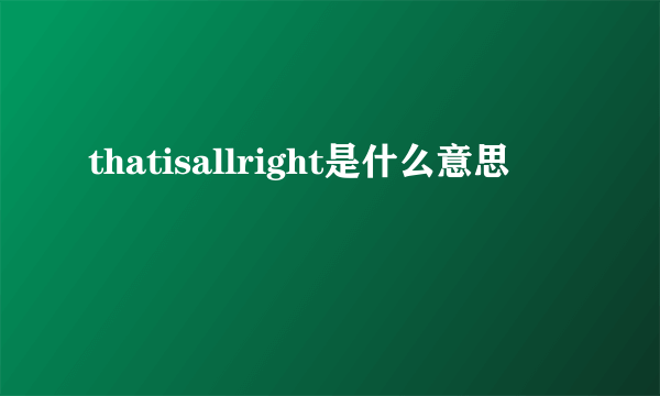 thatisallright是什么意思