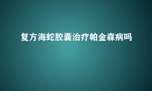 复方海蛇胶囊治疗帕金森病吗