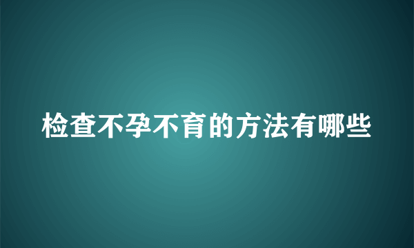 检查不孕不育的方法有哪些