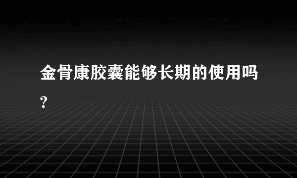 金骨康胶囊能够长期的使用吗?