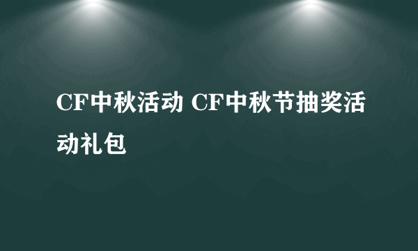 CF中秋活动 CF中秋节抽奖活动礼包