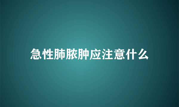 急性肺脓肿应注意什么