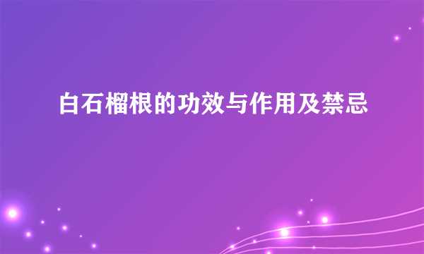 白石榴根的功效与作用及禁忌