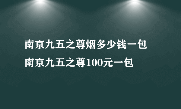 南京九五之尊烟多少钱一包 南京九五之尊100元一包