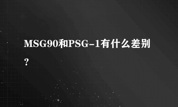 MSG90和PSG-1有什么差别？