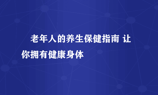 ​老年人的养生保健指南 让你拥有健康身体