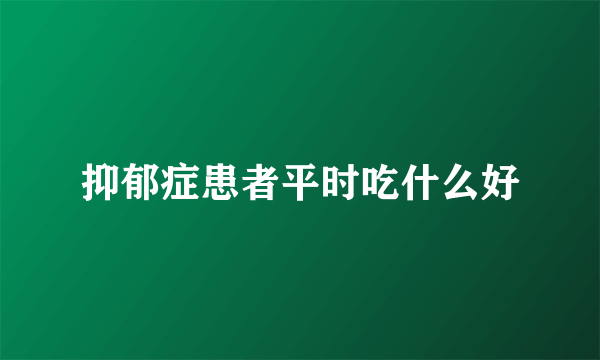 抑郁症患者平时吃什么好