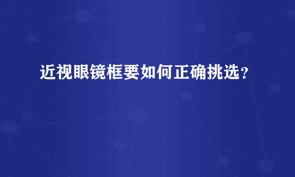 近视眼镜框要如何正确挑选？