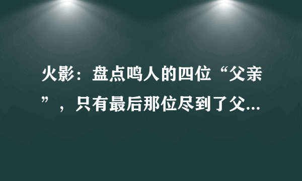 火影：盘点鸣人的四位“父亲”，只有最后那位尽到了父亲的义务