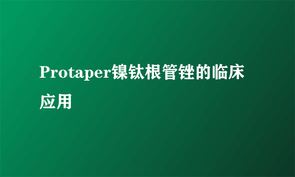 Protaper镍钛根管锉的临床应用