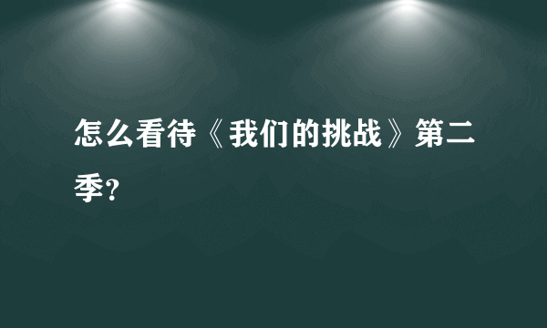 怎么看待《我们的挑战》第二季？