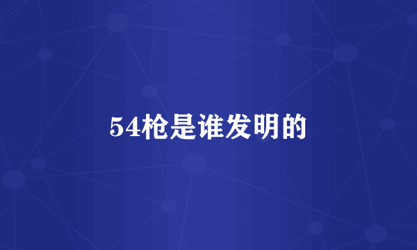 54枪是谁发明的