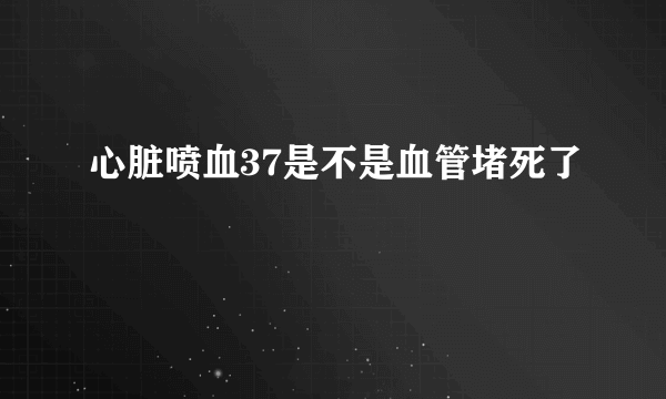 心脏喷血37是不是血管堵死了